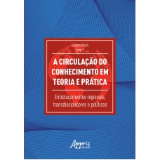 A CIRCULAÇÃO DO CONHECIMENTO EM TEORIA E PRÁTICA: ENTRELAÇAMENTOS REGIONAIS, TRANSDISCIPLINARES E POLÍTICOS