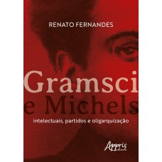 GRAMSCI E MICHELS: INTELECTUAIS, PARTIDOS E OLIGARQUIZAÇÃO