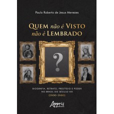 QUEM NÃO É VISTO NÃO É LEMBRADO: BIOGRAFIA, RETRATO, PRESTÍGIO E PODER NO BRASIL DO SÉCULO XIX (1800-1860)