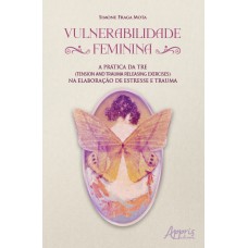 VULNERABILIDADE FEMININA: A PRÁTICA DA TRE (TENSION & TRAUMA RELEASING EXERCISES) NA ELABORAÇÃO DE ESTRESSE E TRAUMA