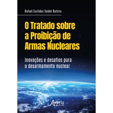 O TRATADO SOBRE A PROIBIÇÃO DE ARMAS NUCLEARES: INOVAÇÕES DESAFIOS PARA O DESARMAMENTO NUCLEAR