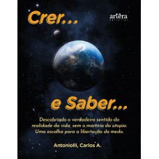 CRER... E SABER...: DESCOBRINDO O VERDADEIRO SENTIDO DA REALIDADE DA VIDA, SEM O MARTÍRIO DA UTOPIA - UMA ESCOLHA PARA A LIBERTAÇÃO DO MEDO