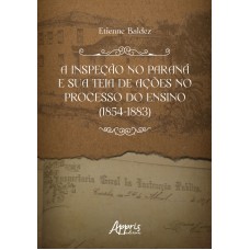 A INSPEÇÃO NO PARANÁ E SUA TEIA DE AÇÕES NO PROCESSO DO ENSINO (1854-1883)