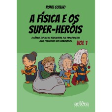 A FÍSICA E OS SUPER-HERÓIS: A CIÊNCIA EXPLICA AS HABILIDADES DOS PERSONAGENS MAIS PODEROSOS DOS QUADRINHOS - VOLUME 1