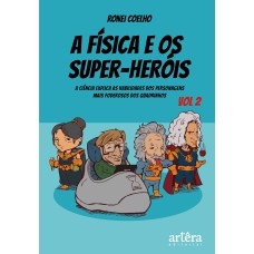 A FÍSICA E OS SUPER-HERÓIS: A CIÊNCIA EXPLICA AS HABILIDADES DOS PERSONAGENS MAIS PODEROSOS DOS QUADRINHOS - VOLUME 2