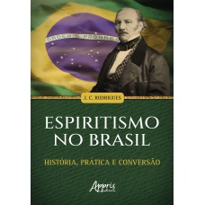 ESPIRITISMO NO BRASIL: HISTÓRIA, PRÁTICA E CONVERSÃO