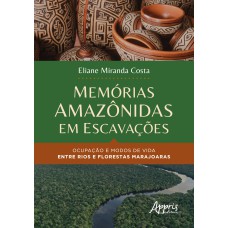 MEMÓRIAS AMAZÔNIDAS EM ESCAVAÇÕES: OCUPAÇÃO E MODOS DE VIDA ENTRE RIOS E FLORESTAS MARAJOARAS