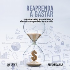 REAPRENDA A GASTAR: COMO APRENDER A ECONOMIZAR E ELIMINAR O DESPERDÍCIO EM SUA VIDA