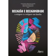 RELIGIÃO E RELIGIOSIDADE: O RELEGERE E O RELIGARE EM FAMÍLIA