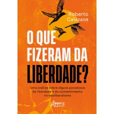 O QUE FIZERAM DA LIBERDADE?: UMA ANÁLISE SOBRE ALGUNS PARADOXOS DA LIBERDADE E DO CONSENTIMENTO NO NEOLIBERALISMO