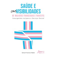 SAÚDE E (IN)VISIBILIDADES DE MULHERES TRANSEXUAIS E TRAVESTIS:: INSURGENTES NO/PARA O SERVIÇO SOCIAL