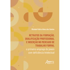 RETRATOS DA FORMAÇÃO, QUALIFICAÇÃO PROFISSIONAL E INSERÇÃO NO MERCADO DE TRABALHO FORMAL:: O PRIMEIRO EMPREGO DO JOVEM COM DEFICIÊNCIA INTELECTUAL