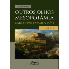 OUTROS OLHOS MESOPOTÂMIA - UMA NOVA COSMOVISÃO:: OS SUMÉRIOS: VOLUME I