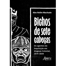 BICHOS DE SETE CABEÇAS: OS AGENTES DA INQUISIÇÃO EM ALAGOAS COLONIAL, 1674-1820