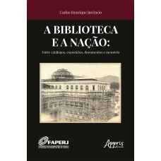 A BIBLIOTECA E A NAÇÃO:: ENTRE CATÁLOGOS, EXPOSIÇÕES, DOCUMENTOS E MEMÓRIA