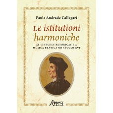 LE ISTITUTIONI HARMONICHE:: AS VIRTUDES RETÓRICAS E A MÚSICA PRÁTICA NO SÉCULO XVI