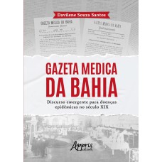 GAZETA MEDICA DA BAHIA:: DISCURSO EMERGENTE PARA DOENÇAS EPIDÊMICAS NO SÉCULO XIX