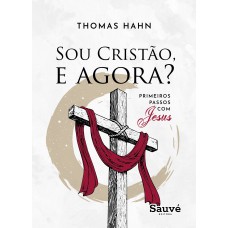 SOU CRISTÃO, E AGORA? PRIMEIROS PASSOS COM JESUS