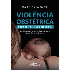 VIOLÊNCIA OBSTÉTRICA: O SEU PARTO, A SUA AUTONOMIA! OS PRINCIPAIS DIREITOS DAS MULHERES GESTANTES E PUÉRPERAS