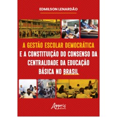 A GESTÃO ESCOLAR DEMOCRÁTICA E A CONSTITUIÇÃO DO CONSENSO DA CENTRALIDADE DA EDUCAÇÃO BÁSICA NO BRASIL