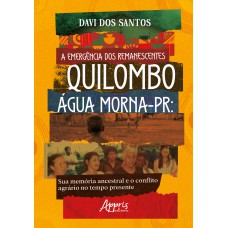 A EMERGÊNCIA DOS REMANESCENTES: QUILOMBO ÁGUA MORNA-PR: SUA MEMÓRIA ANCESTRAL E O CONFLITO AGRÁRIO NO TEMPO PRESENTE