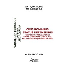 ''AQUILIAE'' THEOREMA CIVIS ROMANUS STATUS DEFENSIONIS ''RESPONSUM'' REPARATORIUS CURAE ET PRIVATAE ET PUBLICAE DELICTIS IN ANTIQUA ROMANA LEGE: CUIDADOS REPARATÓRIOS E OFENSAS PRIVADAS E PÚBLICAS NO DIREITO ROMANO ANTIGO