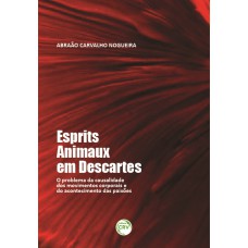 ESPRITS ANIMAUX EM DESCARTES: O PROBLEMA DA CAUSALIDADE DOS MOVIMENTOS CORPORAIS E DO ACONTECIMENTO DAS PAIXÕES