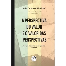 A PERSPECTIVA DO VALOR E O VALOR DAS PERSPECTIVAS COLEÇÃO NIETZSCHE EM PERSPECTIVA - VOLUME 4