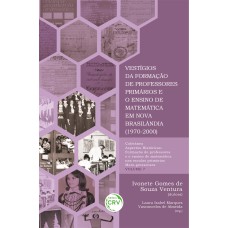 VESTÍGIOS DA FORMAÇÃO DE PROFESSORES PRIMÁRIOS E O ENSINO DE MATEMÁTICA EM NOVA BRASILÂNDIA (1970-2000) COLEÇÃO ASPECTOS HISTÓRICOS: FORMAÇÃO DE PROFESSORES E O ENSINO DE MATEMÁTICA NAS ESCOLAS PRIMÁRIAS MATO-GROSSENSES - VOLUME 7