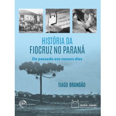 HISTÓRIA DA FIOCRUZ NO PARANÁ: DO PASSADO AOS NOSSOS DIAS