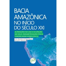 BACIA AMAZÔNICA NO INÍCIO DO SÉCULO XXI: ALTERAÇÕES NO USO E OCUPAÇÃO DO SOLO, PARAMETRIZAÇÃO FÍSICA E MODELAGEM HIDROLÓGICA