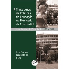 TRINTA ANOS DE POLÍTICAS DE EDUCAÇÃO NO MUNICÍPIO DE CUIABÁ-MT: UMA ANÁLISE DO PERÍODO DE 1986 A 2016