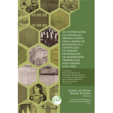 AS CONTRIBUIÇÕES DE THEOBALDO MIRANDA SANTOS PARA O ENSINO DE MATEMÁTICA E A CONSTRUÇÃO DE SABERES PROFISSIONAIS DE PROFESSORES PRIMÁRIOS EM MATO GROSSO (1950-1980) - VOLUME 4