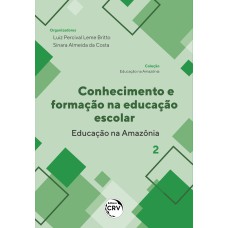 CONHECIMENTO E FORMAÇÃO NA EDUCAÇÃO ESCOLAR - EDUCAÇÃO NA AMAZÔNIA COLEÇÃO EDUCAÇÃO NA AMAZÔNIA - VOLUME 2