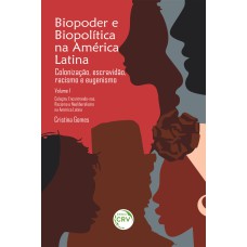 BIOPODER E BIOPOLÍTICA NA AMÉRICA LATINA - VOL 1: COLONIZAÇÃO, ESCRAVIDÃO, RACISMO E EUGENISMO COLEÇÃO