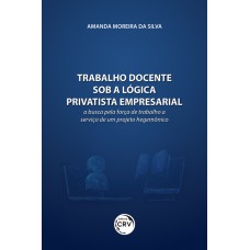 TRABALHO DOCENTE SOB A LÓGICA PRIVATISTA EMPRESARIAL: A BUSCA PELA FORÇA DE TRABALHO A SERVIÇO DE UM PROJETO HEGEMÔNICO