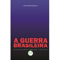 A GUERRA BRASILEIRA ENSAIOS SOBRE UMA DEMOCRACIA SEM REPÚBLICA E OUTROS ESCRITOS