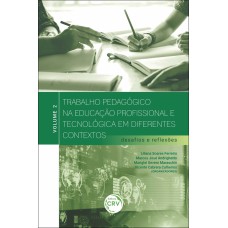 TRABALHO PEDAGÓGICO NA EDUCAÇÃO PROFISSIONAL E TECNOLÓGICA EM DIFERENTES CONTEXTOS: DESAFIOS E REFLEXÕES - VOLUME 2