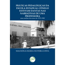 PRÁTICAS PEDAGÓGICAS DA ESCOLA ESTADUAL CÔNEGO ESTEVAM DANTAS NAS NARRATIVAS DE UMA PROFESSORA: UMA ANÁLISE DOS ANOS DE 1970-1980