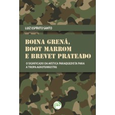 BOINA GRENÁ, BOOT MARROM E BREVET PRATEADO: O SIGNIFICADO DA MÍSTICA PARAQUEDISTA PARA A TROPA AEROTERRESTRE