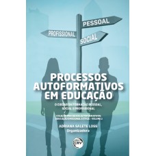 PROCESSOS AUTO FORMATIVOS EM EDUCAÇÃO - VOLUME 2: O CUIDAR DA FORMAÇÃO PESSOAL, SOCIAL E PROFISSIONAL COLEÇÃO PROCESSOS AUTO FORMATIVOS