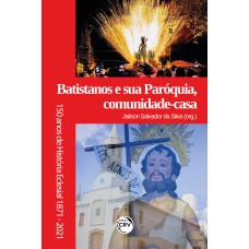 BATISTANOS E SUA PARÓQUIA, COMUNIDADE-CASA - 150 ANOS DE HISTÓRIA ECLESIAL (1871-2021)