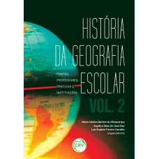 HISTÓRIA DA GEOGRAFIA ESCOLAR: FONTES, PROFESSORES, PRÁTICAS E INSTITUIÇÕES - VOLUME 2