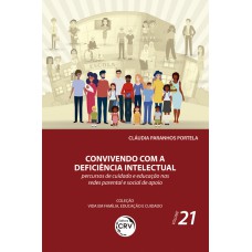 CONVIVENDO COM A DEFICIÊNCIA INTELECTUAL: PERCURSOS DE CUIDADO E EDUCAÇÃO NAS REDES PARENTAL E SOCIAL DE APOIO COLEÇÃO VIDA EM FAMÍLIA, EDUCAÇÃO E CUIDADO - VOLUME 21