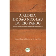 A ALDEIA DE SÃO NICOLAU DO RIO PARDO: HISTÓRIAS VIVIDAS POR ÍNDIOS GUARANIS (SÉCULOS XVIII-XIX)