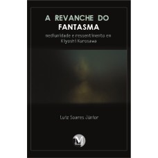 A REVANCHE DO FANTASMA: MEDIUNIDADE E RESSENTIMENTO EM KIYOSHI KUROSAWA