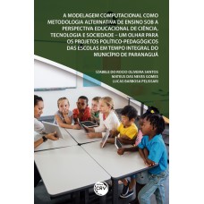 A MODELAGEM COMPUTACIONAL COMO METODOLOGIA ALTERNATIVA DE ENSINO SOB A PERSPECTIVA EDUCACIONAL DE CIÊNCIA, TECNOLOGIA E SOCIEDADE UM OLHAR PARA OS PROJETOS POLÍTICO-PEDAGÓGICOS DAS ESCOLAS EM TEMPO INTEGRAL DO MUNICÍPIO DE PARANAGUÁ