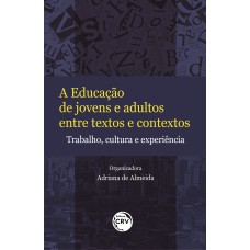 A EDUCAÇÃO DE JOVENS E ADULTOS ENTRE TEXTOS E CONTEXTOS: TRABALHO, CULTURA E EXPERIÊNCIA