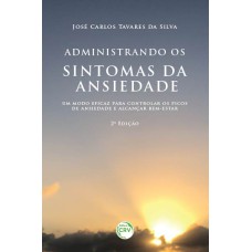 ADMINISTRANDO OS SINTOMAS DA ANSIEDADE: UM MODO EFICAZ PARA CONTROLAR OS PICOS DE ANSIEDADE E ALCANÇAR BEM-ESTAR 2ª EDIÇÃO