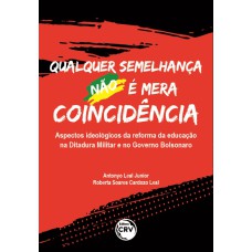 QUALQUER SEMELHANÇA NÃO É MERA COINCIDÊNCIA: ASPECTOS IDEOLÓGICOS DA REFORMA DA EDUCAÇÃO NA DITADURA MILITAR E NO GOVERNO BOLSONARO